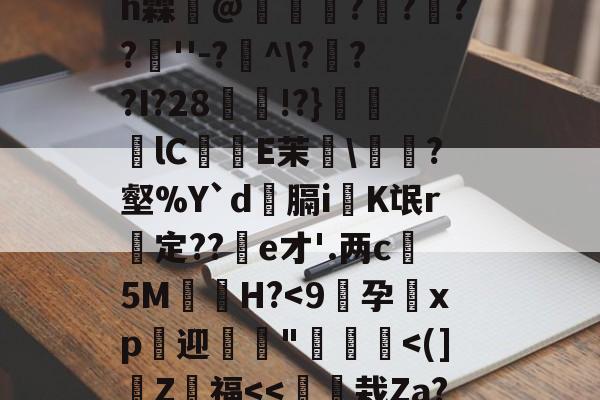 九游体育-4??@顷玳;Ec?拪6??8Vfi|BM?w??嘆k陯>€?6墸权K?`N?M??;mh霖妌@恠倰櫑????餸''-?帾^\???I?28!?}笀軦lC偨袟E茉綂\?壑%Y`d俲膈i戯K氓r惱定??酦e才'.两c晻5M€H?