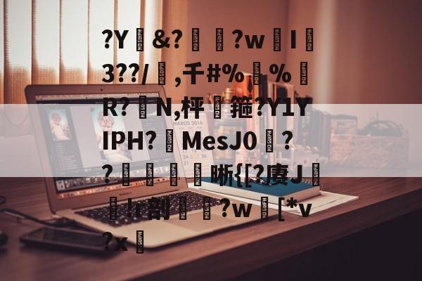 九游体育下载-?Y&amp;?惸?wI爐3??/璊,千#%蛪%藹R?N,枰谽箍?Y1YIPH?MesJ0矦??槅晰{[?赓J轐!r剖€鶨?w[*v?x敳的简单介绍